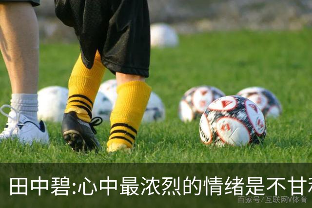 田中碧:心中最浓烈的情绪是不甘和愧疚 遗憾最终结果未能匹配付出